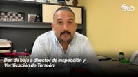 Dan de baja a director de Inspección y Verificación de Torreón